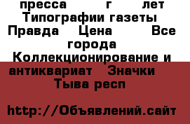 1.2) пресса : 1984 г - 50 лет Типографии газеты “Правда“ › Цена ­ 49 - Все города Коллекционирование и антиквариат » Значки   . Тыва респ.